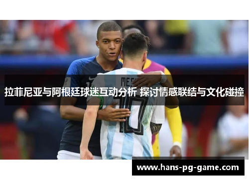 拉菲尼亚与阿根廷球迷互动分析 探讨情感联结与文化碰撞