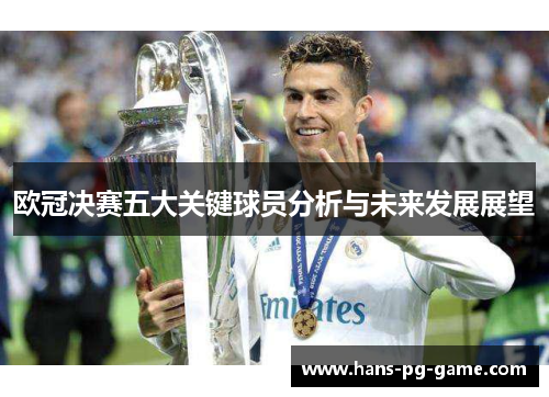 欧冠决赛五大关键球员分析与未来发展展望