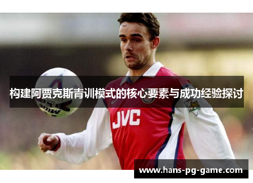 构建阿贾克斯青训模式的核心要素与成功经验探讨