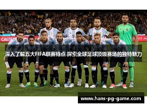 深入了解五大FIFA联赛特点 探索全球足球顶级赛场的独特魅力