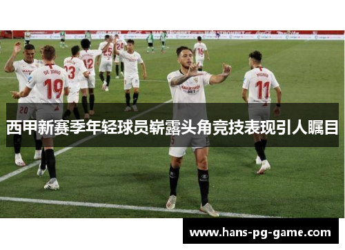 西甲新赛季年轻球员崭露头角竞技表现引人瞩目