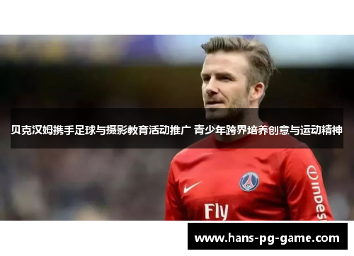 贝克汉姆携手足球与摄影教育活动推广 青少年跨界培养创意与运动精神