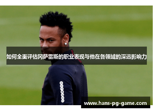 如何全面评估冈萨雷斯的职业表现与他在各领域的深远影响力