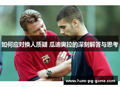 如何应对换人质疑 瓜迪奥拉的深刻解答与思考