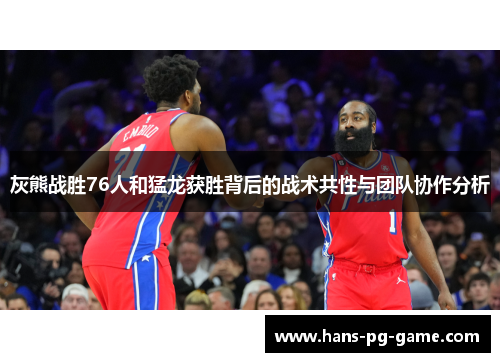 灰熊战胜76人和猛龙获胜背后的战术共性与团队协作分析