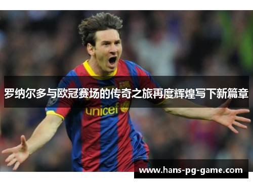 罗纳尔多与欧冠赛场的传奇之旅再度辉煌写下新篇章