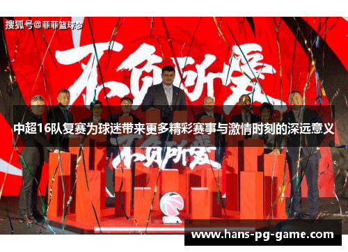 中超16队复赛为球迷带来更多精彩赛事与激情时刻的深远意义
