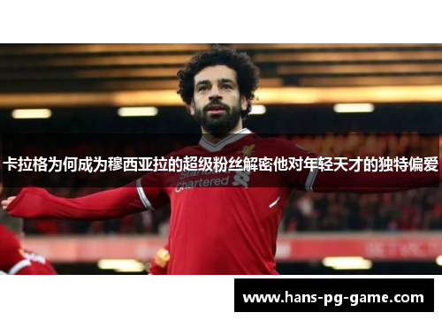 卡拉格为何成为穆西亚拉的超级粉丝解密他对年轻天才的独特偏爱