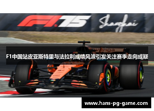 F1中国站皮亚斯特里与法拉利成绩风波引发关注赛季走向成疑