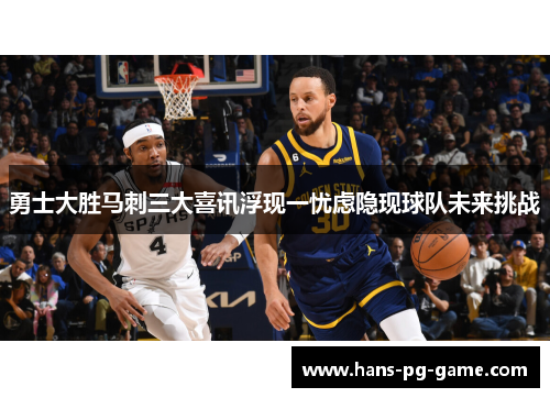 勇士大胜马刺三大喜讯浮现一忧虑隐现球队未来挑战