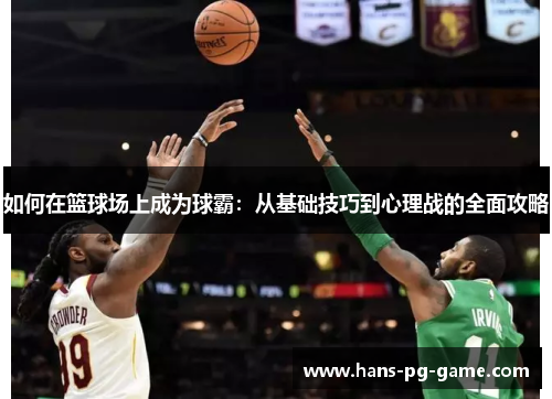 如何在篮球场上成为球霸：从基础技巧到心理战的全面攻略