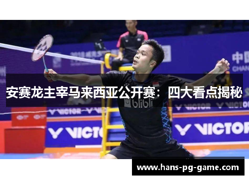 安赛龙主宰马来西亚公开赛：四大看点揭秘