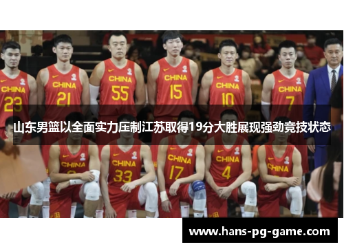 山东男篮以全面实力压制江苏取得19分大胜展现强劲竞技状态