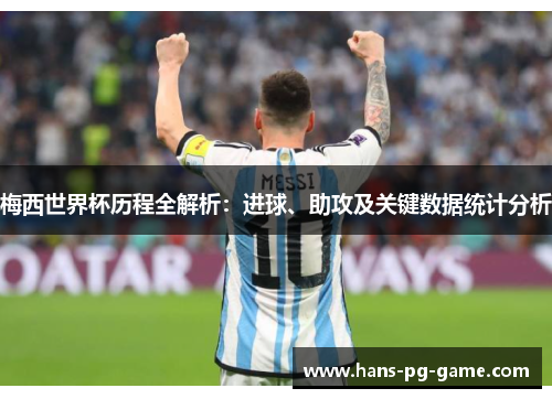 梅西世界杯历程全解析：进球、助攻及关键数据统计分析