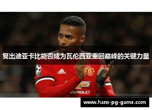 复出迪亚卡比能否成为瓦伦西亚重回巅峰的关键力量