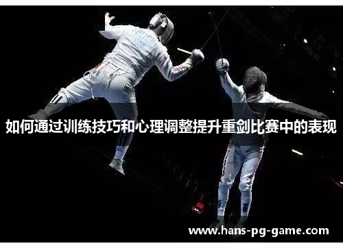 如何通过训练技巧和心理调整提升重剑比赛中的表现