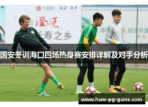国安冬训海口四场热身赛安排详解及对手分析