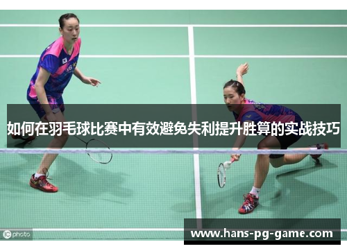如何在羽毛球比赛中有效避免失利提升胜算的实战技巧