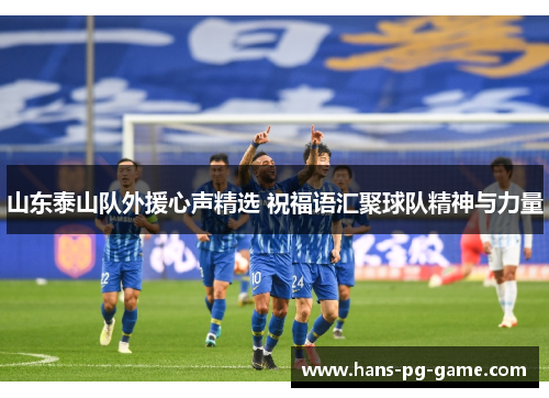 山东泰山队外援心声精选 祝福语汇聚球队精神与力量