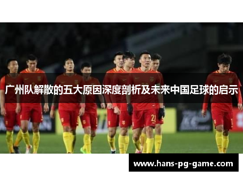 广州队解散的五大原因深度剖析及未来中国足球的启示