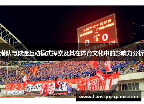 港队与球迷互动模式探索及其在体育文化中的影响力分析