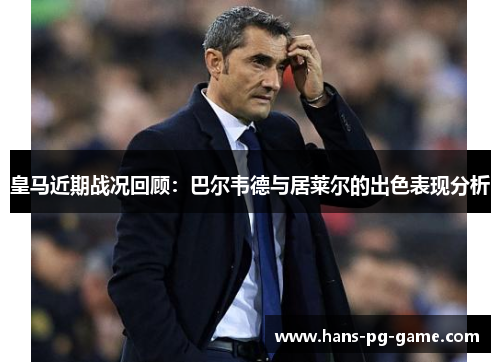 皇马近期战况回顾：巴尔韦德与居莱尔的出色表现分析
