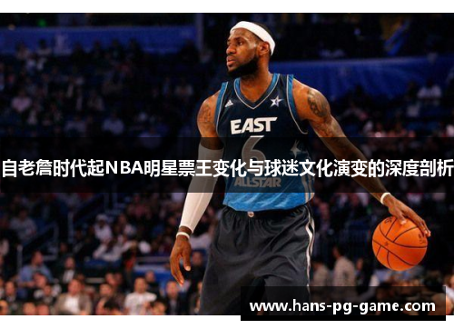 自老詹时代起NBA明星票王变化与球迷文化演变的深度剖析