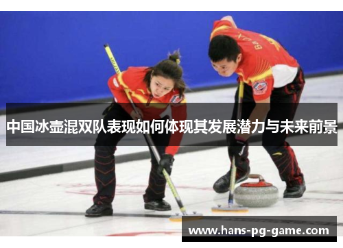 中国冰壶混双队表现如何体现其发展潜力与未来前景