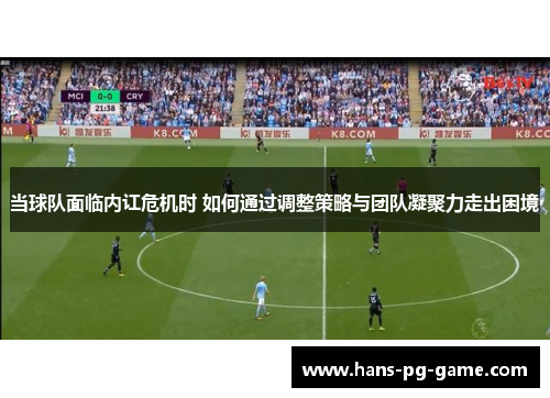 当球队面临内讧危机时 如何通过调整策略与团队凝聚力走出困境