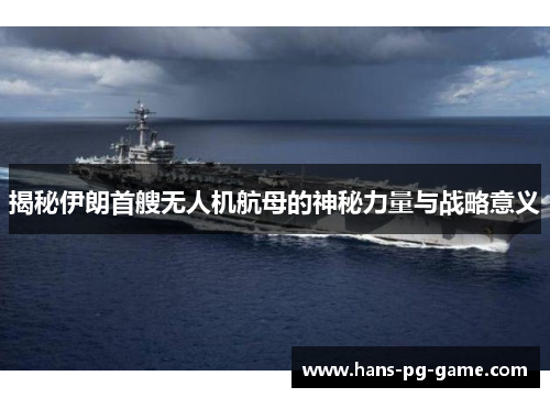 揭秘伊朗首艘无人机航母的神秘力量与战略意义