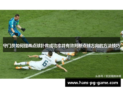 守门员如何提高点球扑救成功率并有效判断点球方向的方法技巧