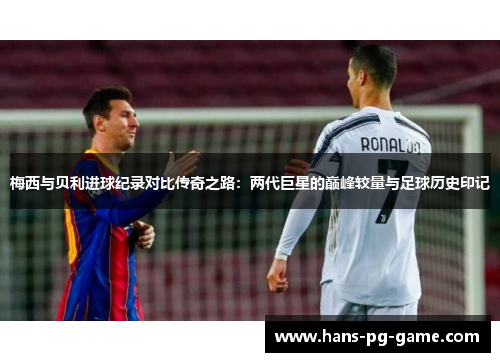 梅西与贝利进球纪录对比传奇之路：两代巨星的巅峰较量与足球历史印记