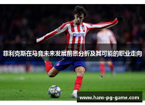 菲利克斯在马竞未来发展前景分析及其可能的职业走向