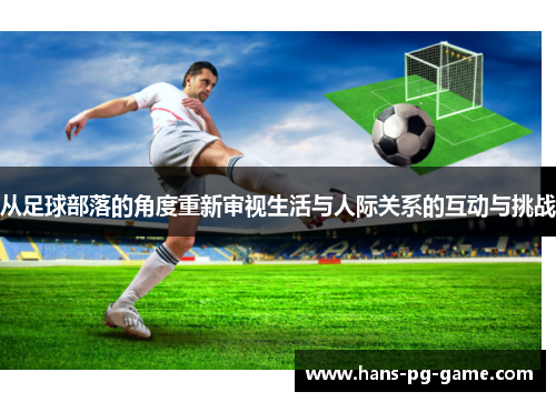 从足球部落的角度重新审视生活与人际关系的互动与挑战 从足球部落的角度重新审视生活与人际关系的互动与挑战
