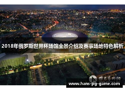 2018年俄罗斯世界杯场馆全景介绍及赛事场地特色解析