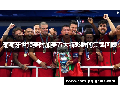 葡萄牙世预赛附加赛五大精彩瞬间集锦回顾
