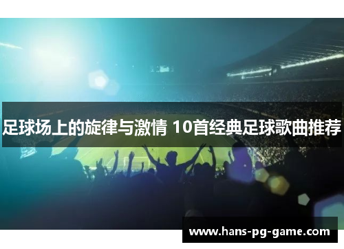 足球场上的旋律与激情 10首经典足球歌曲推荐