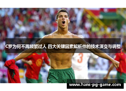 C罗为何不再频繁过人 四大关键因素解析他的技术演变与调整