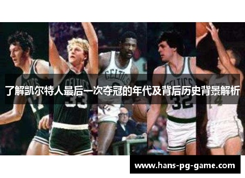 了解凯尔特人最后一次夺冠的年代及背后历史背景解析