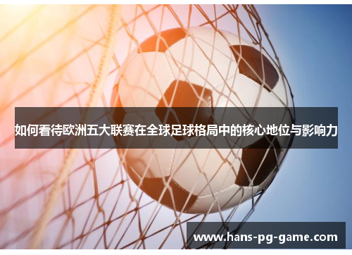 如何看待欧洲五大联赛在全球足球格局中的核心地位与影响力