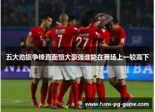 五大劲旅争锋直面恒大豪强谁能在赛场上一较高下
