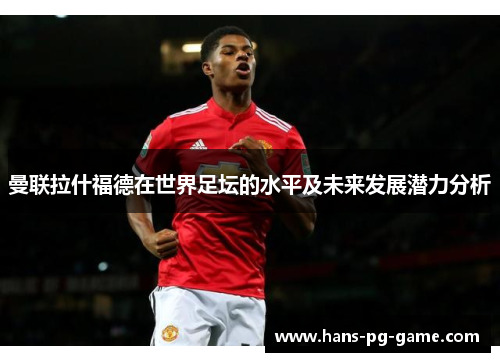 曼联拉什福德在世界足坛的水平及未来发展潜力分析