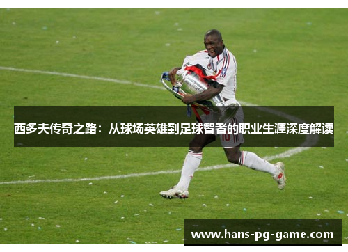 西多夫传奇之路：从球场英雄到足球智者的职业生涯深度解读