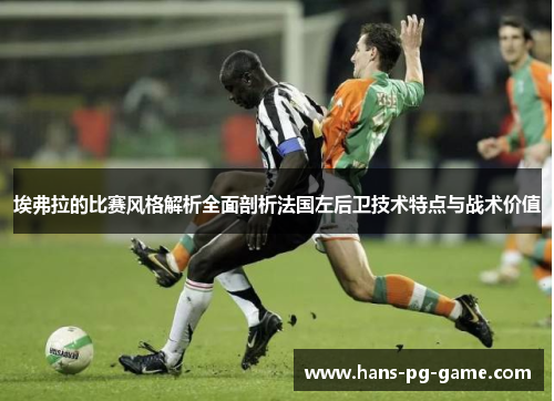 埃弗拉的比赛风格解析全面剖析法国左后卫技术特点与战术价值