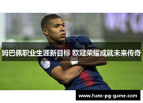 姆巴佩职业生涯新目标 欧冠荣耀成就未来传奇