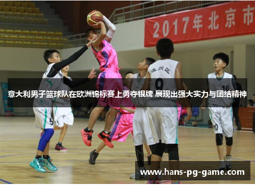 意大利男子篮球队在欧洲锦标赛上勇夺银牌 展现出强大实力与团结精神