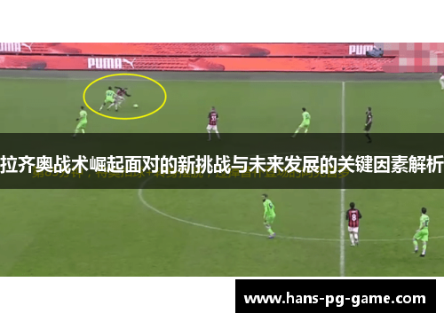 拉齐奥战术崛起面对的新挑战与未来发展的关键因素解析
