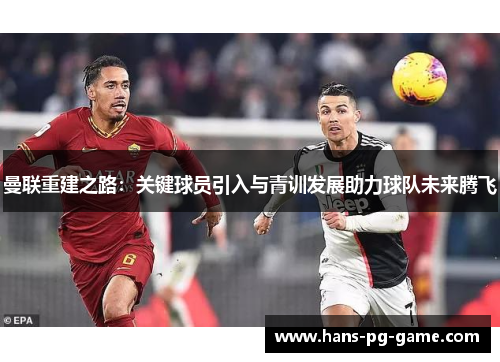曼联重建之路：关键球员引入与青训发展助力球队未来腾飞