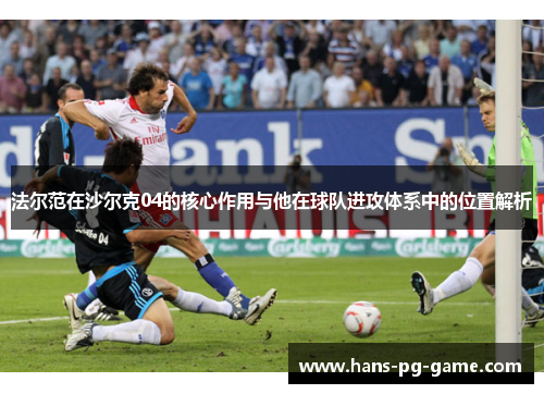法尔范在沙尔克04的核心作用与他在球队进攻体系中的位置解析
