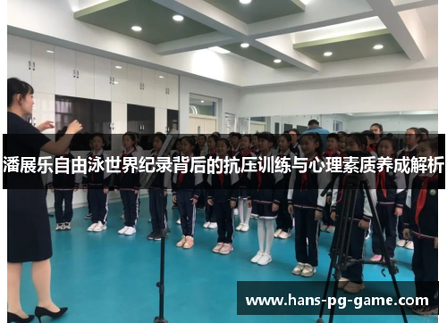 潘展乐自由泳世界纪录背后的抗压训练与心理素质养成解析